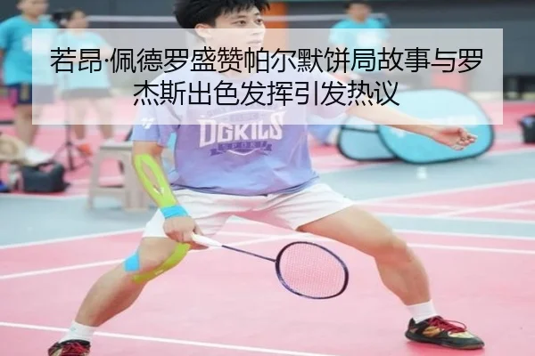 若昂·佩德罗盛赞帕尔默饼局故事与罗杰斯出色发挥引发热议